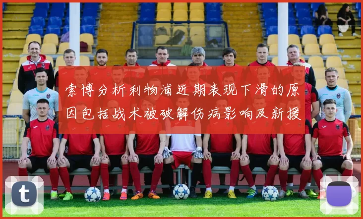 索博分析利物浦近期表现下滑的原因包括战术被破解伤病影响及新援适应期