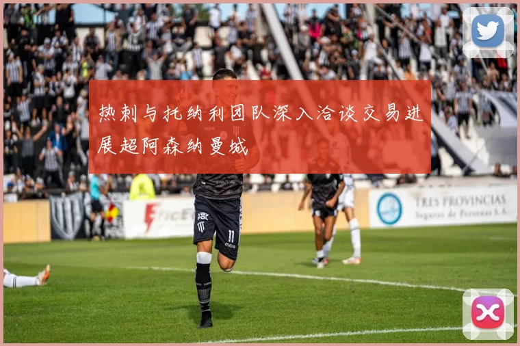 热刺与托纳利团队深入洽谈交易进展超阿森纳曼城