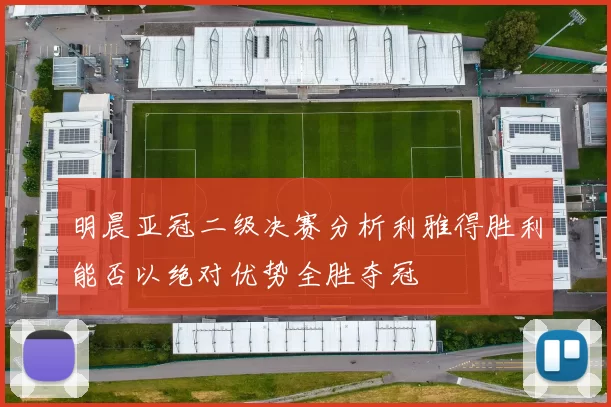 明晨亚冠二级决赛分析利雅得胜利能否以绝对优势全胜夺冠